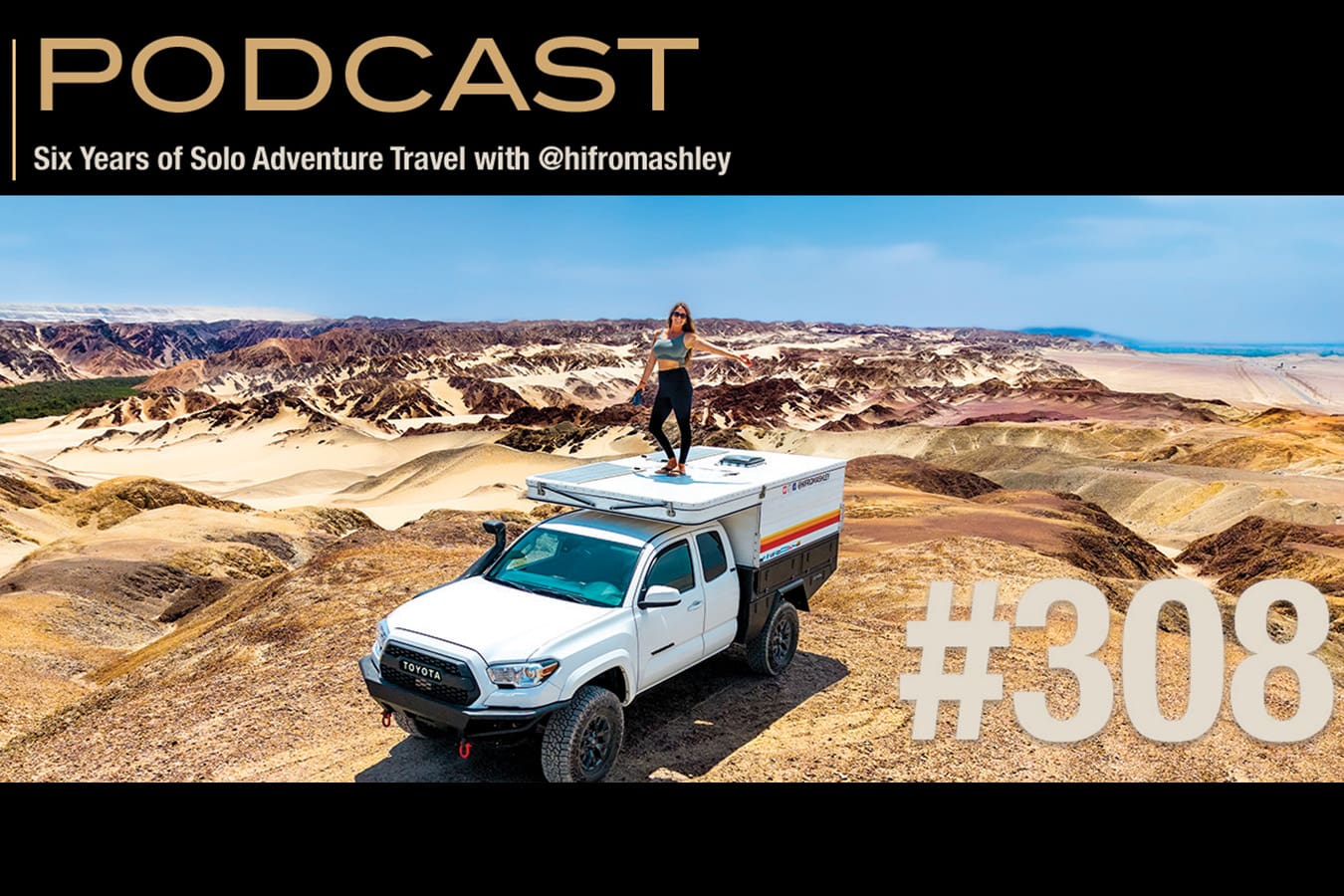 A woman stands on top of a white off-road camper truck in a remote, colorful desert landscape with rocky hills. Text reads, PODCAST: Six Years of Solo Adventure Travel with @hifromashley #308.